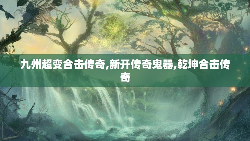 九州超变合击传奇,新开传奇鬼器,乾坤合击传奇