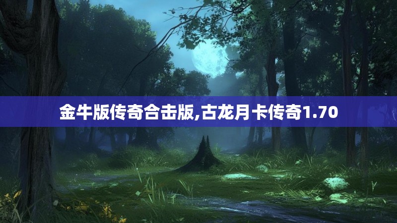 金牛版传奇合击版,古龙月卡传奇1.70