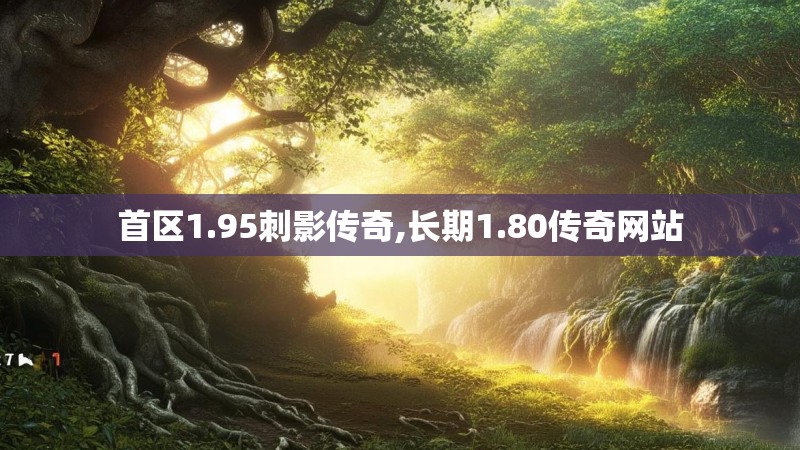 首区1.95刺影传奇,长期1.80传奇网站 首区1.95刺影传奇,长期1.80传奇网站