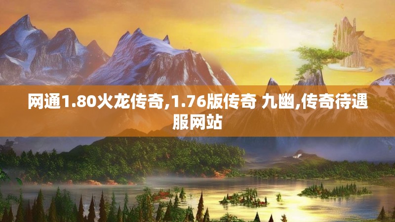 网通1.80火龙传奇,1.76版传奇 九幽,传奇待遇服网站