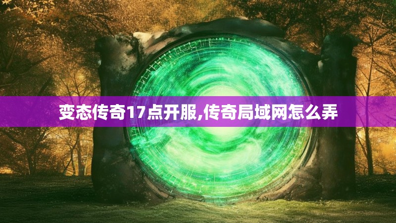 变态传奇17点开服,传奇局域网怎么弄
