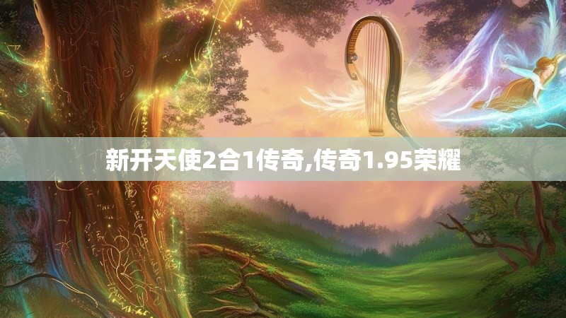 新开天使2合1传奇,传奇1.95荣耀