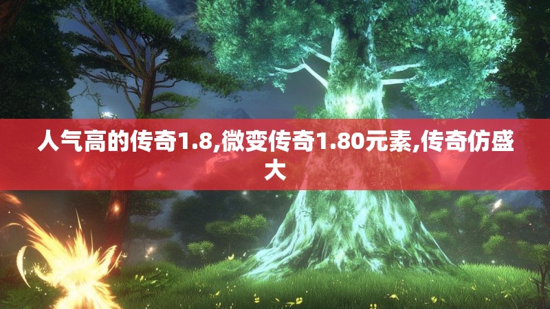 人气高的传奇1.8,微变传奇1.80元素,传奇仿盛大 人气高的传奇1.8,微变传奇1.80元素,传奇仿盛大