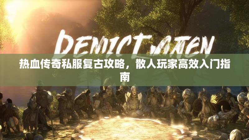热血传奇私服复古攻略，散人玩家高效入门指南