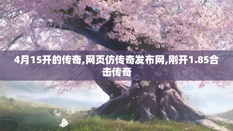 4月15开的传奇,网页仿传奇发布网,刚开1.85合击传奇 4月15开的传奇,网页仿传奇发布网,刚开1.85合击传奇