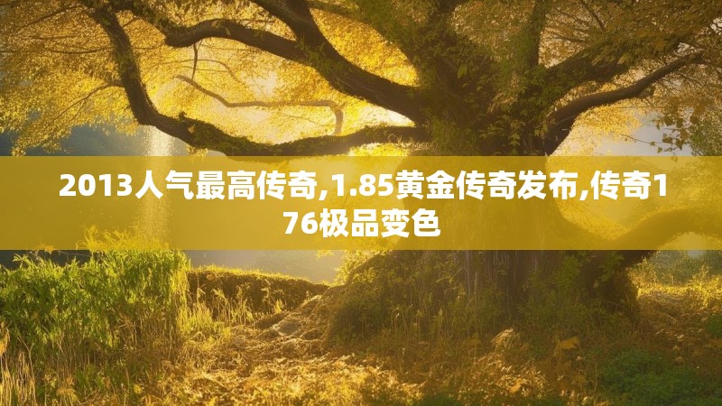 2013人气最高传奇,1.85黄金传奇发布,传奇176极品变色 2013人气最高传奇,1.85黄金传奇发布,传奇176极品变色