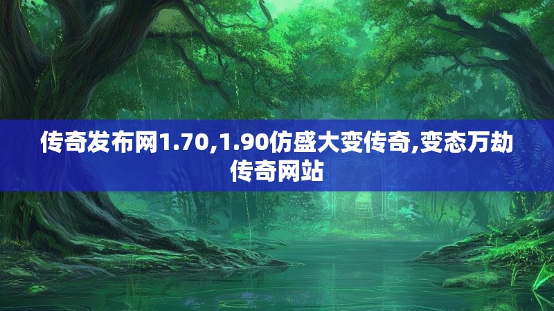 传奇发布网1.70,1.90仿盛大变传奇,变态万劫传奇网站 传奇发布网1.70,1.90仿盛大变传奇,变态万劫传奇网站