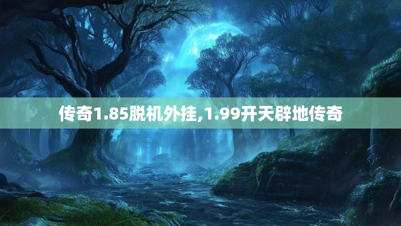 传奇1.85脱机外挂,1.99开天辟地传奇 传奇1.85脱机外挂,1.99开天辟地传奇