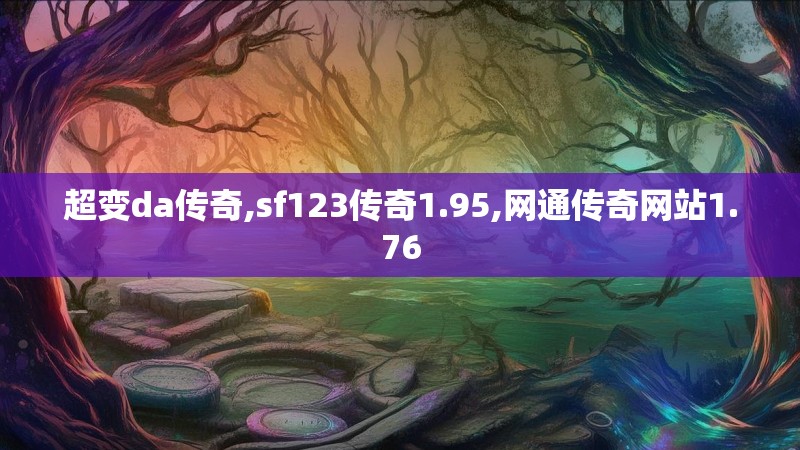 超变da传奇,sf123传奇1.95,网通传奇网站1.76 超变da传奇,sf123传奇1.95,网通传奇网站1.76
