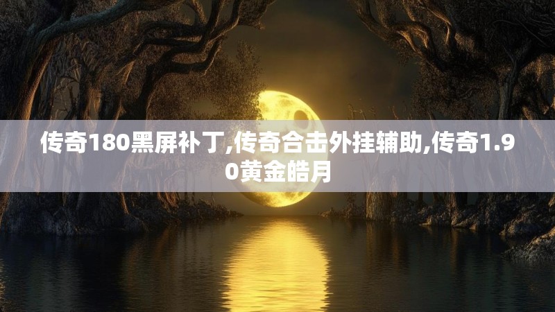 传奇180黑屏补丁,传奇合击外挂辅助,传奇1.90黄金皓月