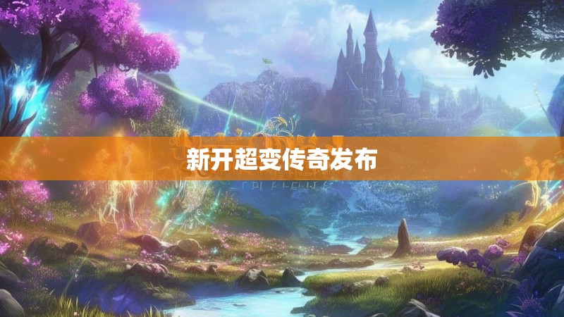 新开超变传奇发布 新开超变传奇发布