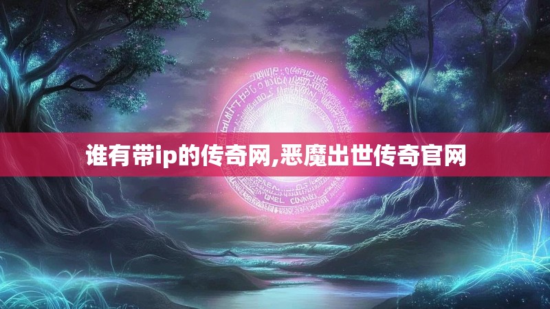 谁有带ip的传奇网,恶魔出世传奇官网