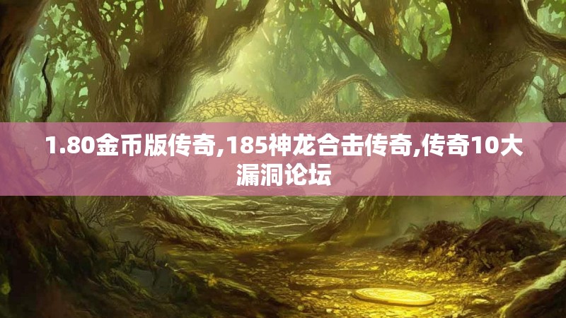 1.80金币版传奇,185神龙合击传奇,传奇10大漏洞论坛