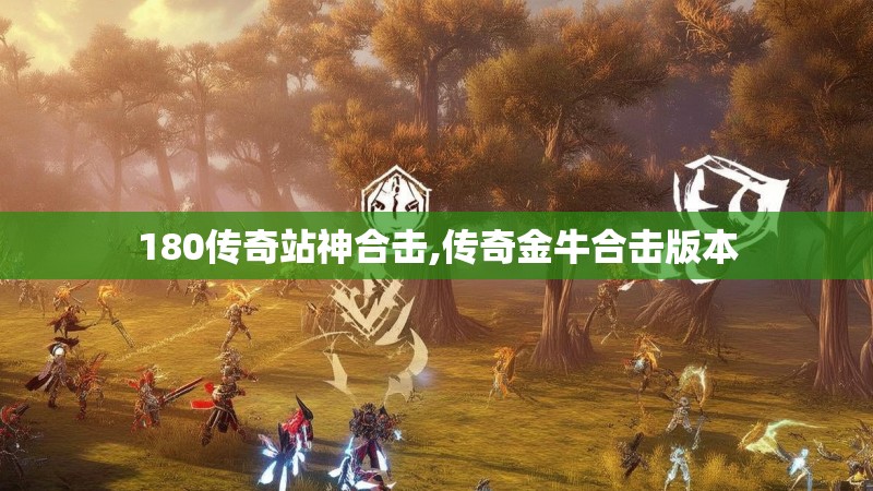 180传奇站神合击,传奇金牛合击版本