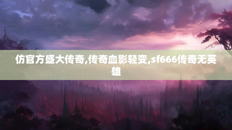 仿官方盛大传奇,传奇血影轻变,sf666传奇无英雄