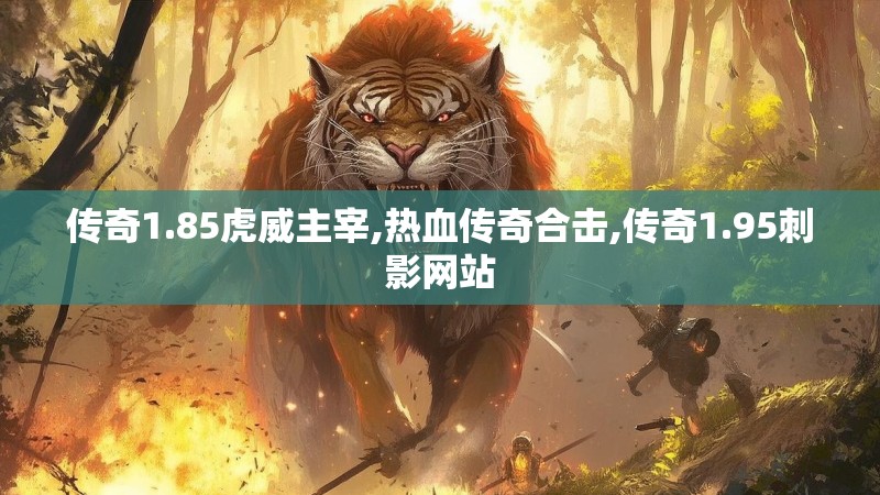 传奇1.85虎威主宰,热血传奇合击,传奇1.95刺影网站
