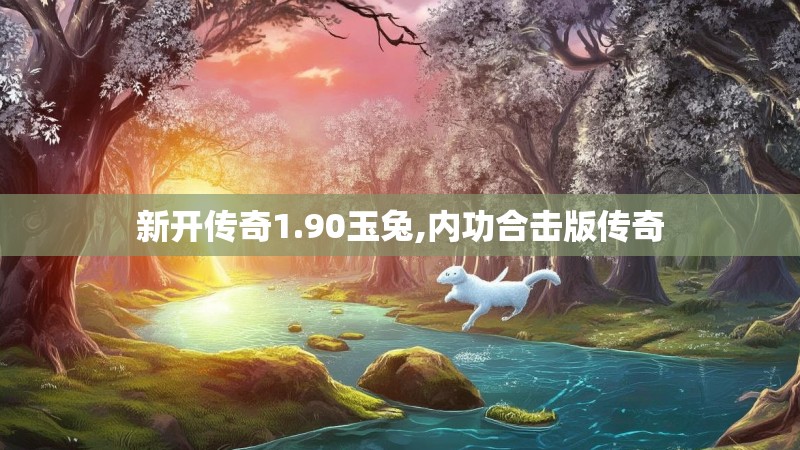 新开传奇1.90玉兔,内功合击版传奇 新开传奇1.90玉兔,内功合击版传奇