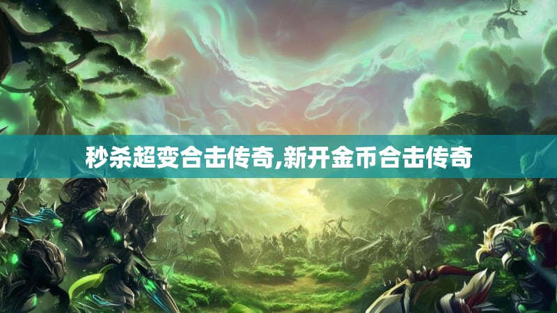 秒杀超变合击传奇,新开金币合击传奇 秒杀超变合击传奇,新开金币合击传奇