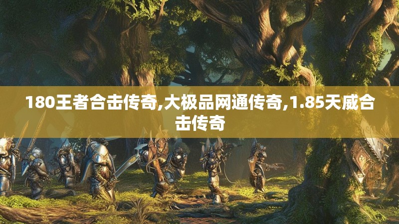 180王者合击传奇,大极品网通传奇,1.85天威合击传奇 180王者合击传奇,大极品网通传奇,1.85天威合击传奇