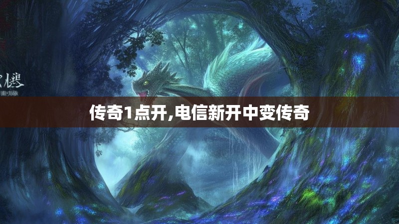 传奇1点开,电信新开中变传奇 传奇1点开,电信新开中变传奇