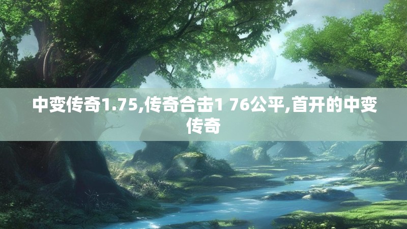 中变传奇1.75,传奇合击1 76公平,首开的中变传奇 中变传奇1.75,传奇合击1 76公平,首开的中变传奇