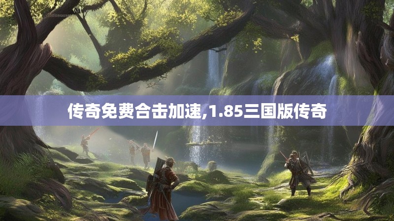 传奇免费合击加速,1.85三国版传奇 传奇免费合击加速,1.85三国版传奇