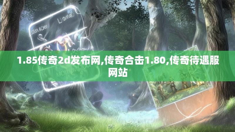 1.85传奇2d发布网,传奇合击1.80,传奇待遇服网站 1.85传奇2d发布网,传奇合击1.80,传奇待遇服网站