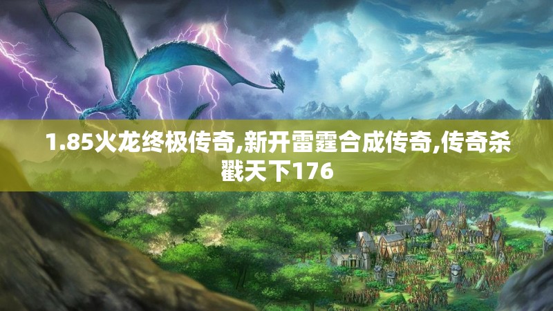 1.85火龙终极传奇,新开雷霆合成传奇,传奇杀戳天下176