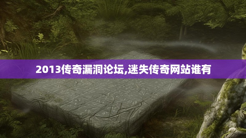 2013传奇漏洞论坛,迷失传奇网站谁有 2013传奇漏洞论坛,迷失传奇网站谁有