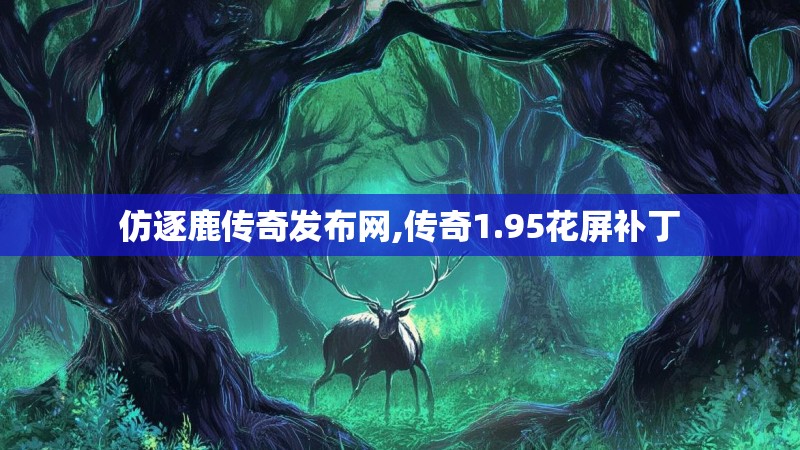 仿逐鹿传奇发布网,传奇1.95花屏补丁 仿逐鹿传奇发布网,传奇1.95花屏补丁