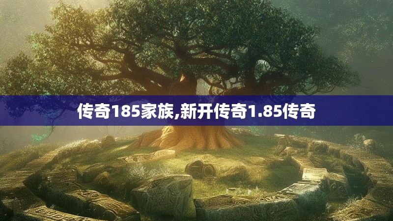 传奇185家族,新开传奇1.85传奇 传奇185家族,新开传奇1.85传奇