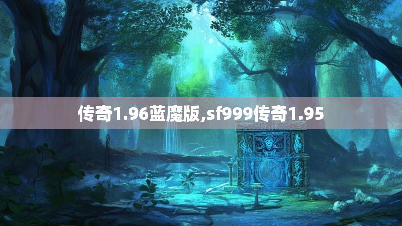 传奇1.96蓝魔版,sf999传奇1.95 传奇1.96蓝魔版,sf999传奇1.95