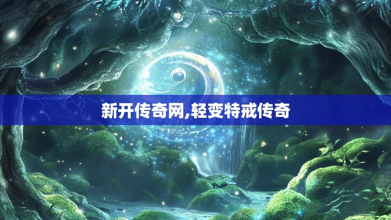 新开传奇网,轻变特戒传奇 新开传奇网,轻变特戒传奇