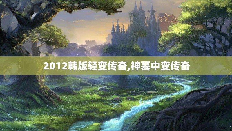 2012韩版轻变传奇,神墓中变传奇