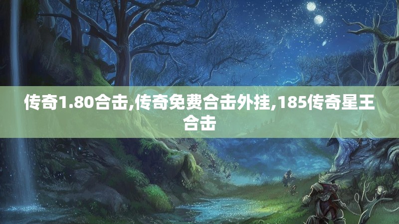 传奇1.80合击,传奇免费合击外挂,185传奇星王合击