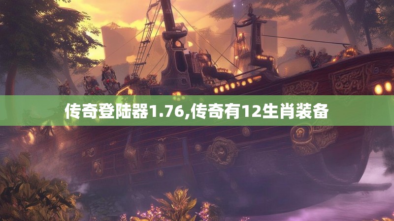 传奇登陆器1.76,传奇有12生肖装备 传奇登陆器1.76,传奇有12生肖装备