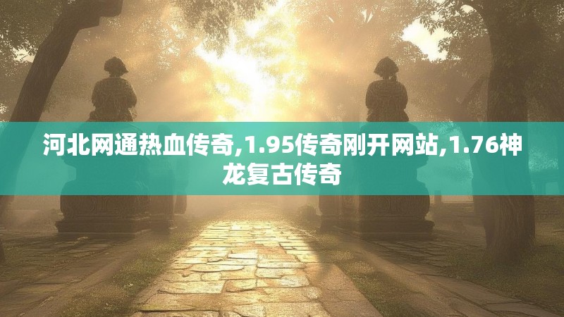 河北网通热血传奇,1.95传奇刚开网站,1.76神龙复古传奇