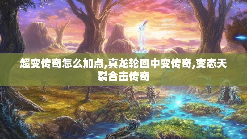 超变传奇怎么加点,真龙轮回中变传奇,变态天裂合击传奇 超变传奇怎么加点,真龙轮回中变传奇,变态天裂合击传奇