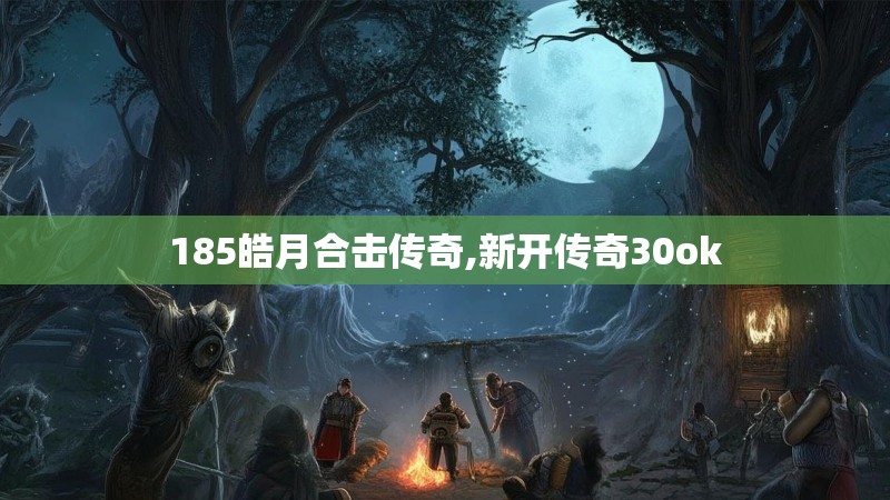 185皓月合击传奇,新开传奇30ok 185皓月合击传奇,新开传奇30ok