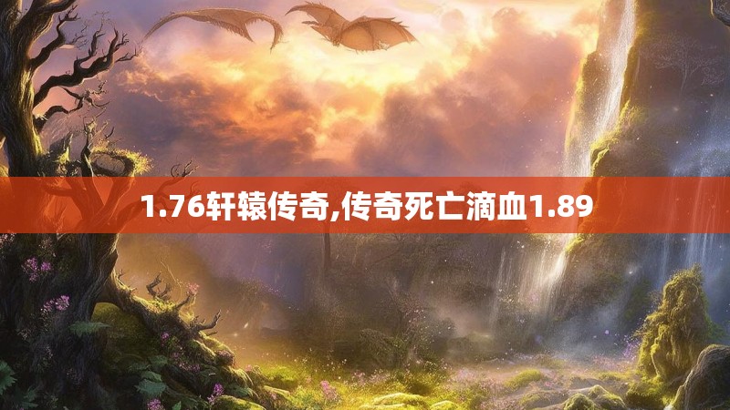 1.76轩辕传奇,传奇死亡滴血1.89 1.76轩辕传奇,传奇死亡滴血1.89