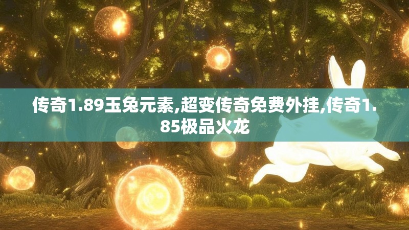 传奇1.89玉兔元素,超变传奇免费外挂,传奇1.85极品火龙