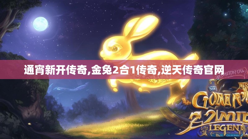 通宵新开传奇,金兔2合1传奇,逆天传奇官网