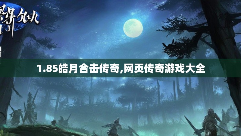 1.85皓月合击传奇,网页传奇游戏大全 1.85皓月合击传奇,网页传奇游戏大全