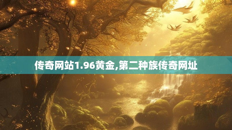 传奇网站1.96黄金,第二种族传奇网址 传奇网站1.96黄金,第二种族传奇网址