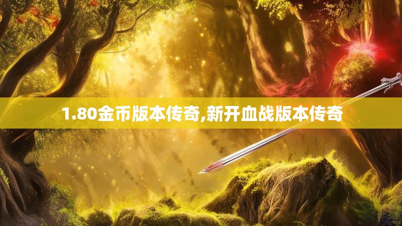 1.80金币版本传奇,新开血战版本传奇 1.80金币版本传奇,新开血战版本传奇