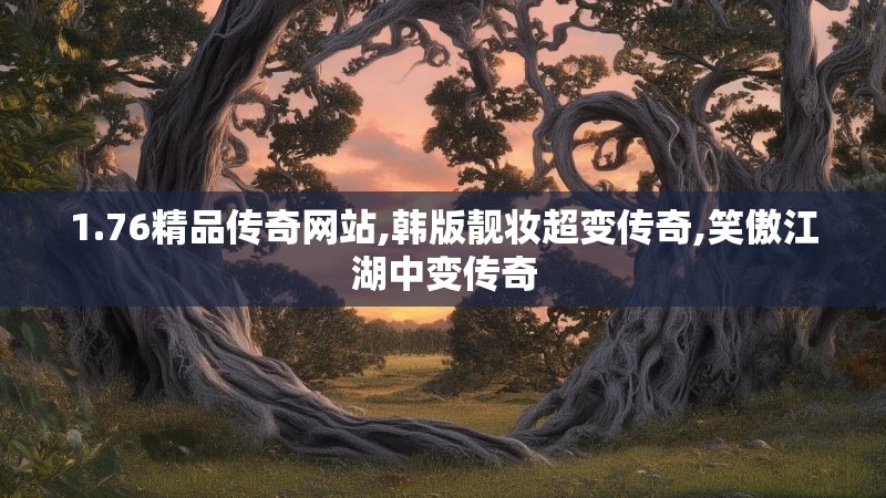 1.76精品传奇网站,韩版靓妆超变传奇,笑傲江湖中变传奇