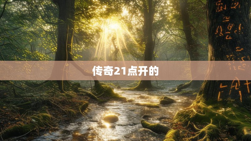 传奇21点开的 传奇21点开的
