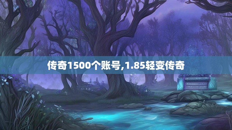 传奇1500个账号,1.85轻变传奇