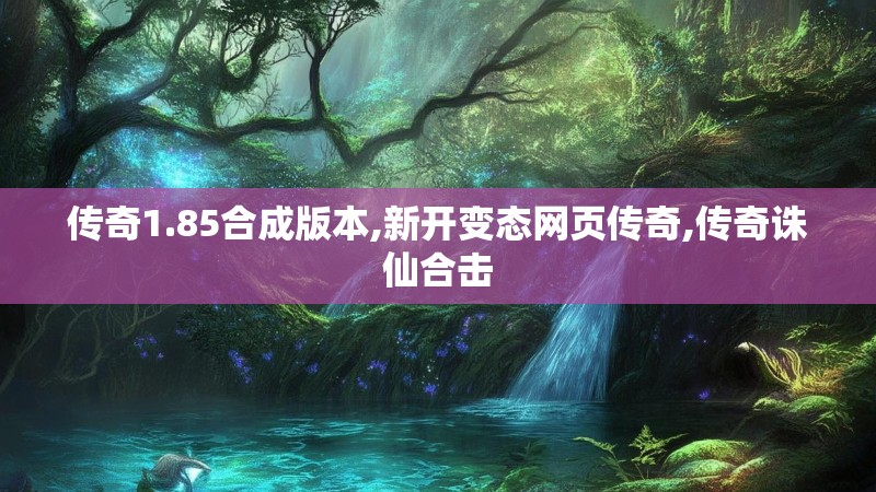 传奇1.85合成版本,新开变态网页传奇,传奇诛仙合击 传奇1.85合成版本,新开变态网页传奇,传奇诛仙合击