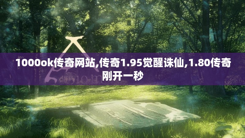 1000ok传奇网站,传奇1.95觉醒诛仙,1.80传奇刚开一秒 1000ok传奇网站,传奇1.95觉醒诛仙,1.80传奇刚开一秒